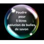 Poudre  pour 5 litres  solution de bulles de savon